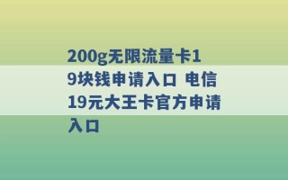 200g无限流量卡19块钱申请入口 电信19元大王卡官方申请入口 