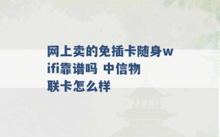 网上卖的免插卡随身wifi靠谱吗 中信物联卡怎么样 