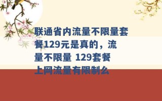 联通省内流量不限量套餐129元是真的，流量不限量 129套餐上网流量有限制么 