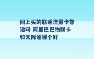 网上买的联通流量卡靠谱吗 阿里巴巴物联卡和天际通哪个好 