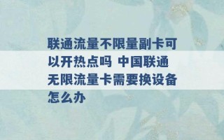 联通流量不限量副卡可以开热点吗 中国联通无限流量卡需要换设备怎么办 