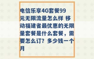 电信乐享4G套餐99元无限流量怎么样 移动福建省最优惠的无限量套餐是什么套餐，需要怎么订？多少钱一个月 