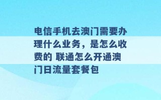 电信手机去澳门需要办理什么业务，是怎么收费的 联通怎么开通澳门日流量套餐包 