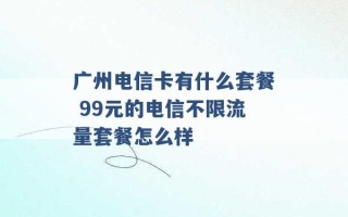 广州电信卡有什么套餐 99元的电信不限流量套餐怎么样 