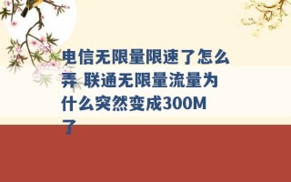 电信无限量限速了怎么弄 联通无限量流量为什么突然变成300M了 