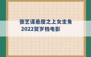 张艺谋悬崖之上女主角 2022贺岁档电影 