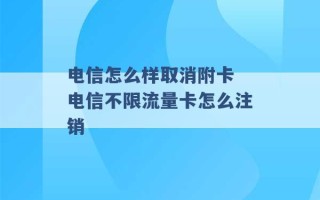 电信怎么样取消附卡 电信不限流量卡怎么注销 