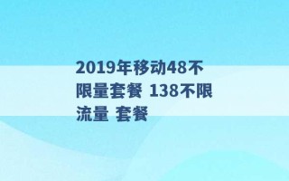 2019年移动48不限量套餐 138不限流量 套餐 