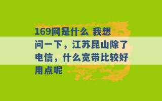 169网是什么 我想问一下，江苏昆山除了电信，什么宽带比较好用点呢 