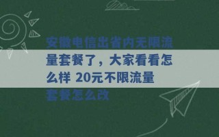 安徽电信出省内无限流量套餐了，大家看看怎么样 20元不限流量套餐怎么改 