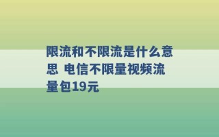 限流和不限流是什么意思 电信不限量视频流量包19元 