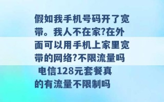 假如我手机号码开了宽带。我人不在家?在外面可以用手机上家里宽带的网络?不限流量吗 电信128元套餐真的有流量不限制吗 