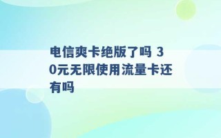 电信爽卡绝版了吗 30元无限使用流量卡还有吗 