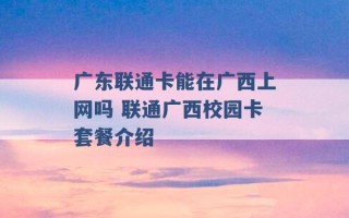 广东联通卡能在广西上网吗 联通广西校园卡套餐介绍 