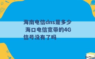 海南电信dns是多少 海口电信宽带的4G信号没有了吗 