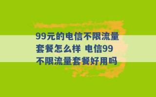 99元的电信不限流量套餐怎么样 电信99不限流量套餐好用吗 