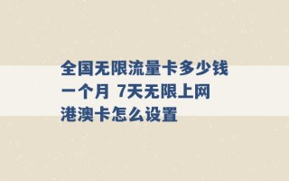 全国无限流量卡多少钱一个月 7天无限上网港澳卡怎么设置 