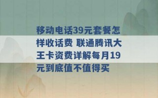 移动电话39元套餐怎样收话费 联通腾讯大王卡资费详解每月19元到底值不值得买 