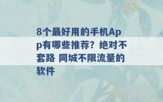 8个最好用的手机App有哪些推荐？绝对不套路 同城不限流量的软件 