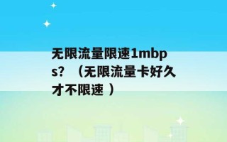 无限流量限速1mbps？（无限流量卡好久才不限速 ）