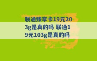 联通臻享卡19元203g是真的吗 联通19元103g是真的吗 