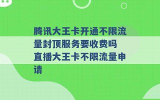 腾讯大王卡开通不限流量封顶服务要收费吗 直播大王卡不限流量申请 