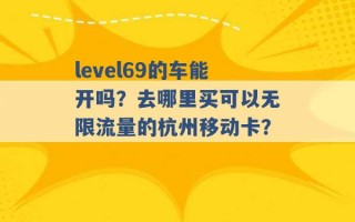 level69的车能开吗？去哪里买可以无限流量的杭州移动卡？ 