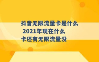 抖音无限流量卡是什么 2021年现在什么卡还有无限流量没 