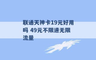 联通天神卡19元好用吗 49元不限速无限流量 