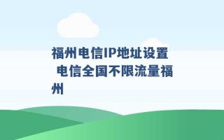 福州电信IP地址设置 电信全国不限流量福州 