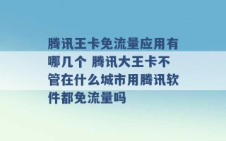 腾讯王卡免流量应用有哪几个 腾讯大王卡不管在什么城市用腾讯软件都免流量吗 