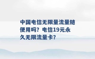 中国电信无限量流量随便用吗？电信19元永久无限流量卡？ 