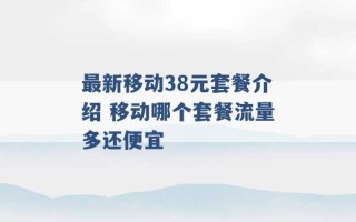 最新移动38元套餐介绍 移动哪个套餐流量多还便宜 