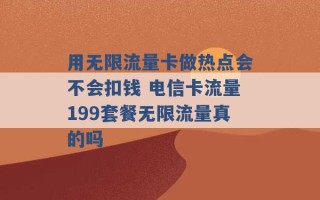 用无限流量卡做热点会不会扣钱 电信卡流量199套餐无限流量真的吗 