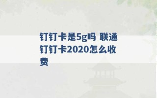 钉钉卡是5g吗 联通钉钉卡2020怎么收费 