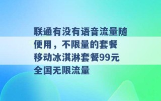 联通有没有语音流量随便用，不限量的套餐 移动冰淇淋套餐99元全国无限流量 