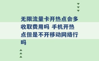 无限流量卡开热点会多收取费用吗 手机开热点但是不开移动网络行吗 