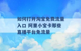 如何打开淘宝免费流量入口 阿里小宝卡那些直播平台免流量 