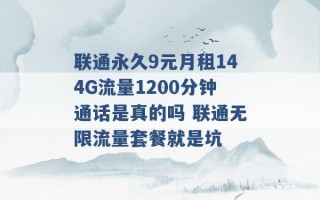 联通永久9元月租144G流量1200分钟通话是真的吗 联通无限流量套餐就是坑 