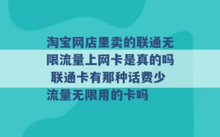 淘宝网店里卖的联通无限流量上网卡是真的吗 联通卡有那种话费少流量无限用的卡吗 