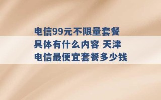 电信99元不限量套餐具体有什么内容 天津电信最便宜套餐多少钱 