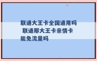 联通大王卡全国通用吗 联通那大王卡亲情卡能免流量吗 