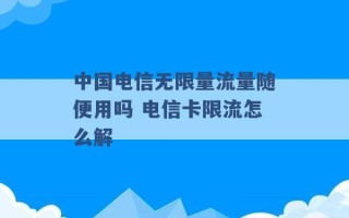 中国电信无限量流量随便用吗 电信卡限流怎么解 