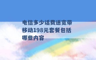 电信多少话费送宽带 移动198元套餐包括哪些内容 