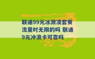 联通99元冰激凌套餐流量时无限的吗 联通9元冲浪卡可靠吗 