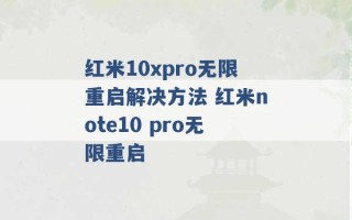 红米10xpro无限重启解决方法 红米note10 pro无限重启 