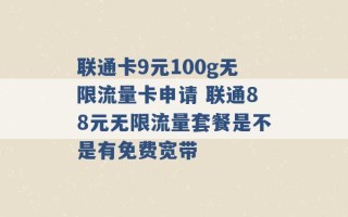 联通卡9元100g无限流量卡申请 联通88元无限流量套餐是不是有免费宽带 