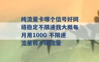 纯流量卡哪个信号好网络稳定不限速我大概每月用100G 不限速流量和不限流量 