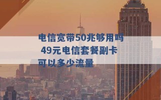 电信宽带50兆够用吗 49元电信套餐副卡可以多少流量 