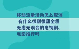 移动流量活动怎么取消 有什么很甜很甜全程无虐无误会的电视剧、电影推荐吗 